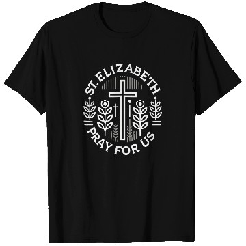 Discover St. Elizabeth Pray for Us Catholic Patron Saint T Shirts