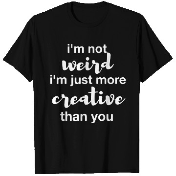 Discover I'm not weird I'm just more creative than you T Shirts