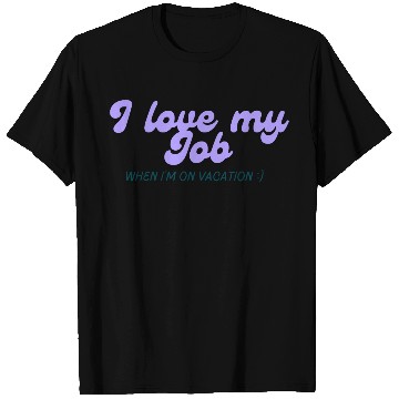 Discover I love my job when I'm on vacation T Shirts