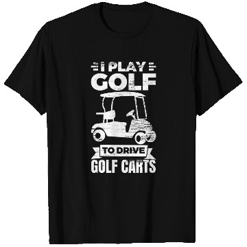 Discover I Play Golf To Drive Golf Carts T Shirts