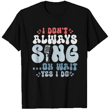 Discover I Don't Always Sing...Oh Wait Yes I do Singer Sing T Shirts