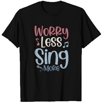 Discover Worry Less Sing More Singer Singing T Shirts