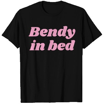Discover Bendy in Bed | Funny Flirty for Flexible Folks T Shirts
