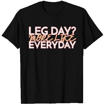 Discover LEG DAY MORE LIKE EVERYDAY T Shirts