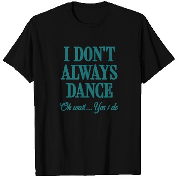 Discover I Don't Always Dance Oh Wait Yes I Do Cool Teacher T Shirts