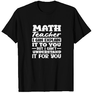 Discover Math Teacher I Can Explain It To You Quote T Shirts