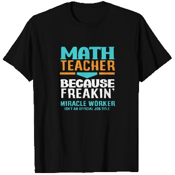 Discover Math Teacher Because Freakin' Miracle Worker T Shirts