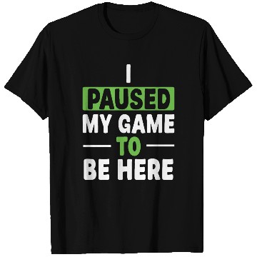 Discover I Paused My Game To Be Here T Shirts