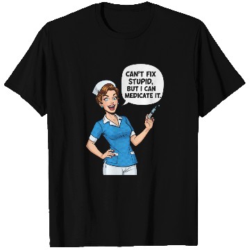 Discover Nurse Humor: Can't Fix Stupid, Medicate It T Shirts