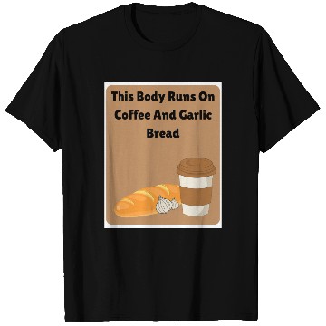 Discover This body runs on coffee and garlic bread T Shirts