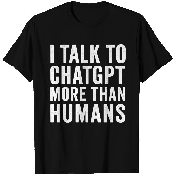 Discover AI T Shirts – I Talk to ChatGPT More Than Humans