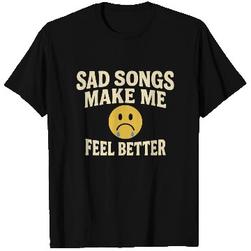 Discover Sad Songs Make Me Feel Better T Shirts