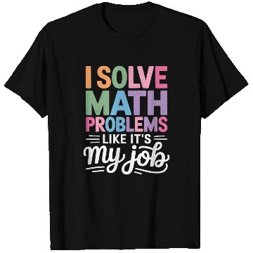 Discover I Solve Math Problems Like It's My Job Math T Shirts