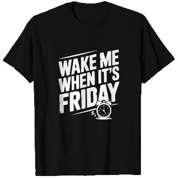 Discover Wake Me When It’s Friday T Shirts