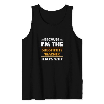 Discover Because Im The Substitute Teacher Thats Why Funny Tank Tops