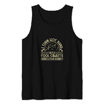 Discover I Turn Hot Sand Into Cool Objects Whats Your Hobby Tank Tops