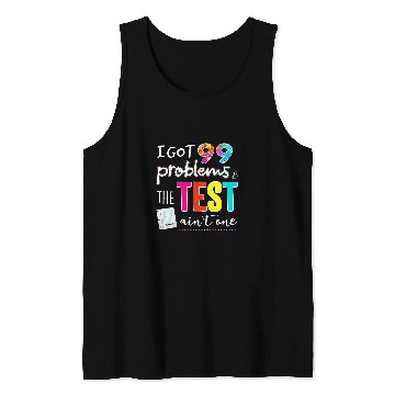 Discover I Got 99 Problems And The Test Day Aint One Funny Student Tank Tops