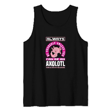 Discover Axolotls Pet Be Yourself Unless You Can Be A Axolotls Funny Axolotls Lover Tank Tops