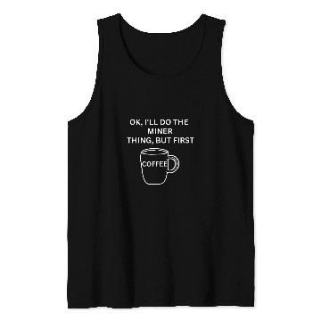 Discover Miner Ill do it but first coffee funny sarcastic Tank Tops