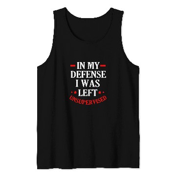 Discover In My Defense I Was Left Unsupervised Tank Tops