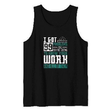 Discover I Got 99 Problems Show Your Work Math Teacher Funny Tank Tops