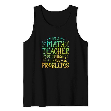Discover Im A Math Teacher Of Course I Have Problems Math Teacher Tank Tops