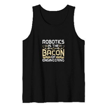 Discover Robotics Is The Bacon Of Engineering Robot Engineer Tank Tops