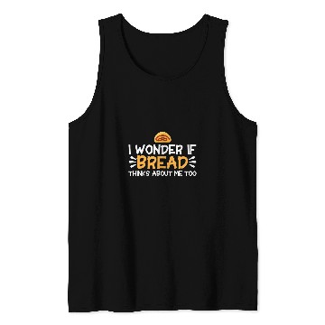 Discover Bread Baking I Wonder If Bread Thinks About Me Bakery Baker Tank Tops