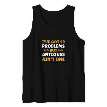 Discover IVe Got 99 Problems But Antiques AinT One Funny Antiquing Tank Tops