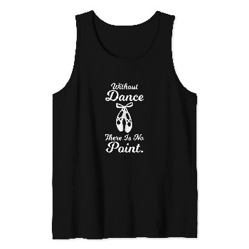 Discover Without Dance There Is No Point Ballet Dancing Pun Tank Tops