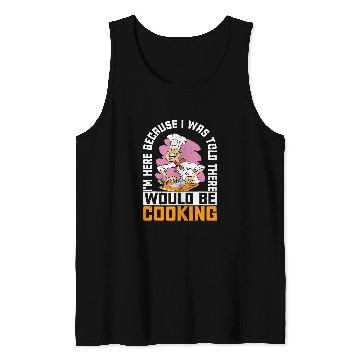 Discover Im Here Because I Was Told There Would Be Cooking 38 Tank Tops