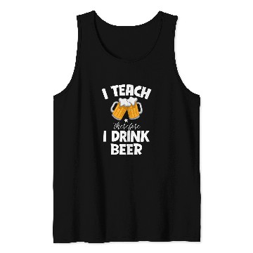 Discover I Teach Therefore I Drink Beer Teacher Appreciation Drinking 3 Tank Tops