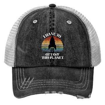 Discover I Have To Get Off This Planet Funny Sarcastic Mayb Trucker Hats