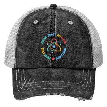 Discover Never Trust An Atom They Make Everything Up Trucker Hats