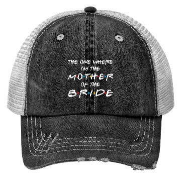 Discover The One Where I'M The Mother Of The Bride Bridal Trucker Hats