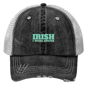 Discover Irish I Were Drunk Trucker Hats