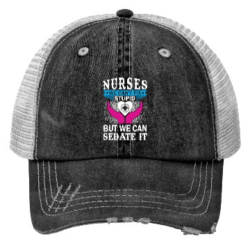 Discover NURSES WE CAN'T FIX STUPID BUT WE CAN SEDATE IT Trucker Hats