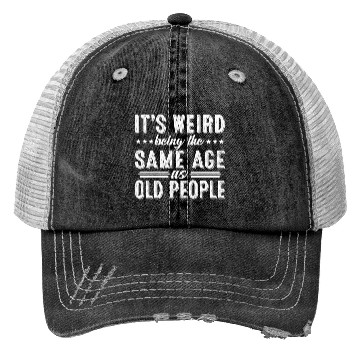 Discover It's Weird Being The Same Age As Old People Trucker Hats