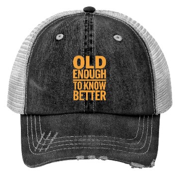 Discover Old Enough To Know Better Birthday Getting Older Trucker Hats