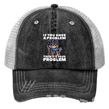 Discover IF YOU HAVE A PROBLEM, THEN IT'S YOUR PROBLEM Trucker Hats