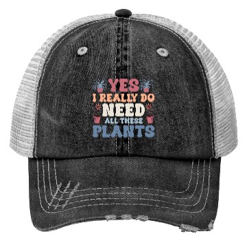 Discover Yes I Really Do Need All These Plants Gardening Bo Trucker Hats
