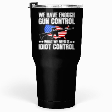 Discover We Need Is Idiot Control Second Amendment Gun Tumblers 30 Oz