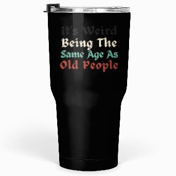 Discover It's Weird Being The Same Age As Old People Funny Tumblers 30 Oz