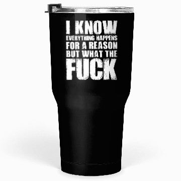 Discover I KNOW EVERYTHING HAPPENS FOR A REASON BUT WTF Tumblers 30 Oz