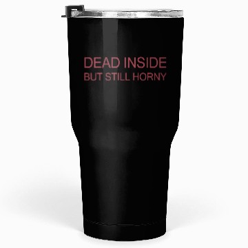 Discover Dead Inside But Still Horny Tumblers 30 Oz