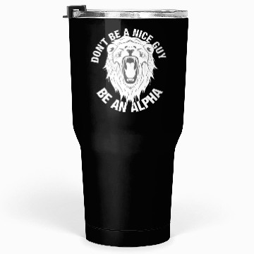 Discover Don't be a nice guy - Be an ALPHA Tumblers 30 Oz