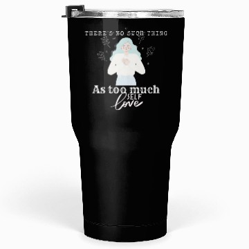 Discover There No Such Thing as Too Much Self Love Tumblers 30 Oz