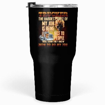 Discover Trucker Hardest Part Is Being Nice With People Tumblers 30 Oz