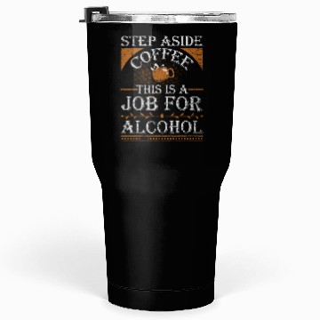 Discover Step Aside Coffee This is a Job for Alcohol Funny Tumblers 30 Oz