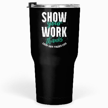 Discover Shwo your work, thanks, Math Teacher, Math Tumblers 30 Oz